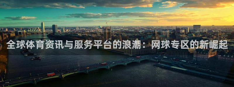 全球体育资讯与服务平台的浪潮：网球专区的新崛起