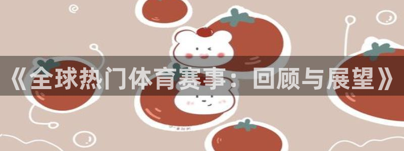 《全球热门体育赛事：回顾与展望》